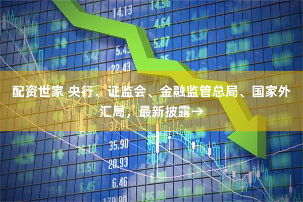配资世家 央行、证监会、金融监管总局、国家外汇局，最新披露→