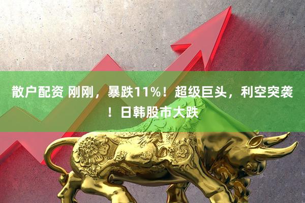 散户配资 刚刚，暴跌11%！超级巨头，利空突袭！日韩股市大跌