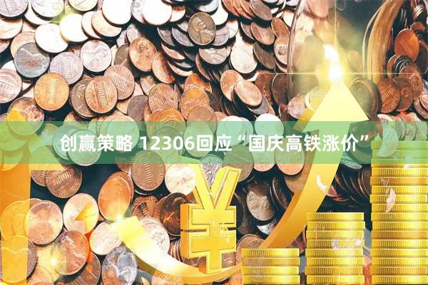创赢策略 12306回应“国庆高铁涨价”