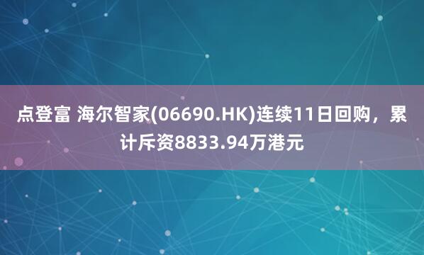 点登富 海尔智家(06690.HK)连续11日回购，累计斥资8833.94万港元
