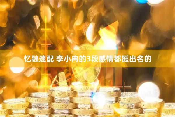 忆融速配 李小冉的3段感情都挺出名的
