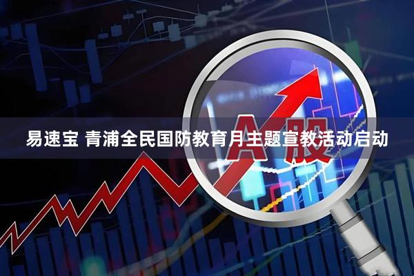 易速宝 青浦全民国防教育月主题宣教活动启动